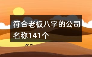 符合老板八字的公司名稱141個(gè)