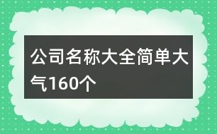 公司名稱大全簡(jiǎn)單大氣160個(gè)