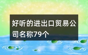好聽的進出口貿易公司名稱79個