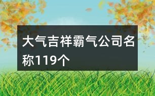 大氣吉祥霸氣公司名稱(chēng)119個(gè)