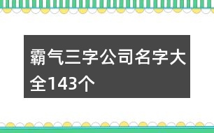 霸氣三字公司名字大全143個(gè)