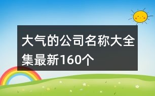 大氣的公司名稱大全集最新160個