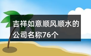 吉祥如意順風(fēng)順水的公司名稱76個