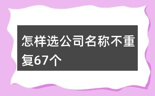 怎樣選公司名稱不重復(fù)67個