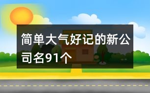 簡(jiǎn)單大氣好記的新公司名91個(gè)