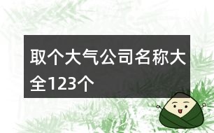 取個大氣公司名稱大全123個