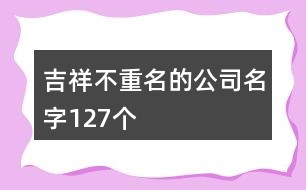 吉祥不重名的公司名字127個