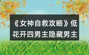 《女神自救攻略》低花開四男主隱藏男主攻略