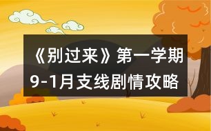 《別過(guò)來(lái)》第一學(xué)期9-1月支線劇情攻略