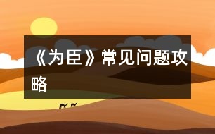 《為臣》常見(jiàn)問(wèn)題攻略