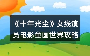 《十年光塵》女線(xiàn)演員電影童畫(huà)世界攻略