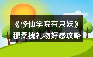 《修仙學院有只妖》穆?；倍Y物好感攻略