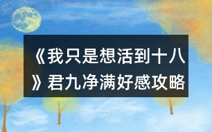 《我只是想活到十八》君九凈滿(mǎn)好感攻略