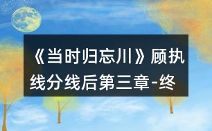 《當(dāng)時歸忘川》顧執(zhí)線分線后第三章-終章攻略