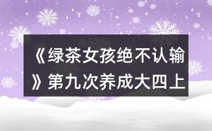 《綠茶女孩絕不認輸》第九次養(yǎng)成（大四上學期）攻略