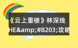《云上重樓》林深線(xiàn)HE&amp;#8203;攻略