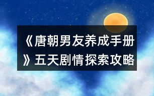 《唐朝男友養(yǎng)成手冊(cè)》五天劇情探索攻略