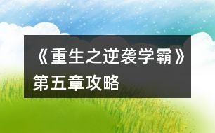 《重生之逆襲學(xué)霸》第五章攻略