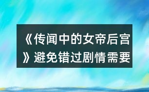 《傳聞中的女帝后宮》避免錯(cuò)過(guò)劇情需要的注意事項(xiàng)