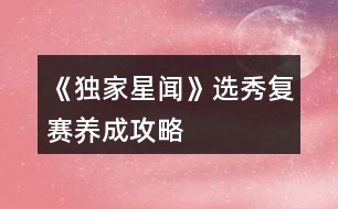 《獨家星聞》選秀復(fù)賽養(yǎng)成攻略