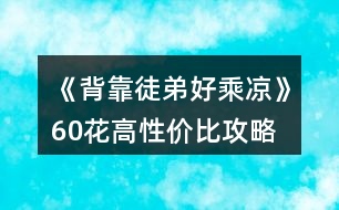 《背靠徒弟好乘涼》60花高性?xún)r(jià)比攻略