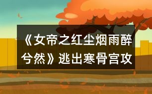 《女帝之紅塵煙雨醉兮然》逃出寒骨宮攻略