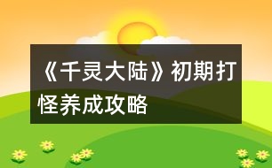 《千靈大陸》初期打怪養(yǎng)成攻略