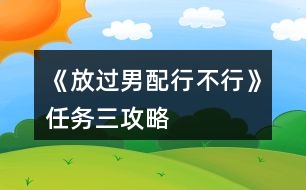 《放過男配行不行》任務三攻略