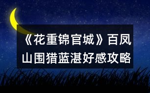 《花重錦官城》百鳳山圍獵藍湛好感攻略