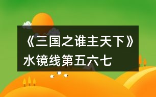 《三國(guó)之誰(shuí)主天下》水鏡線第五、六、七章攻略