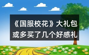 《國服?；ā反蠖Y包或多買了幾個(gè)好感禮包玩家攻略