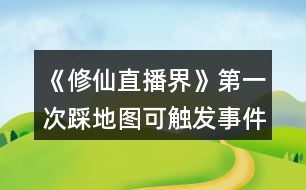 《修仙直播界》第一次踩地圖可觸發(fā)事件攻略