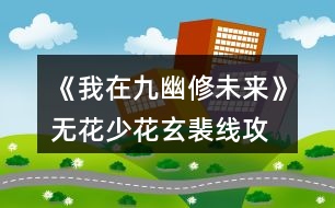 《我在九幽修未來(lái)》無(wú)花、少花玄裴線攻略