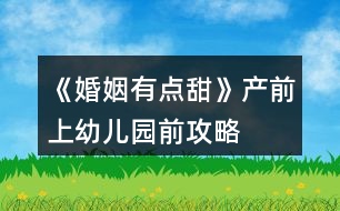 《婚姻有點(diǎn)甜》產(chǎn)前、上幼兒園前攻略