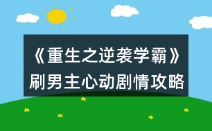 《重生之逆襲學霸》刷男主心動劇情攻略