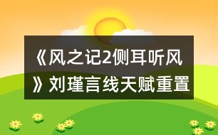 《風之記2側(cè)耳聽風》劉瑾言線天賦重置攻略