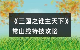 《三國(guó)之誰(shuí)主天下》常山線(xiàn)特技攻略