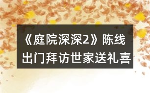 《庭院深深2》陳線出門(mén)拜訪世家送禮喜好攻略
