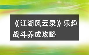 《江湖風(fēng)云錄》樂趣戰(zhàn)斗、養(yǎng)成攻略