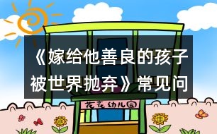 《嫁給他善良的孩子被世界拋棄》常見問(wèn)題攻略