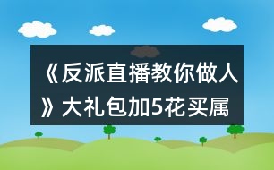 《反派直播教你做人》大禮包加5花買屬性10點(diǎn)攻略