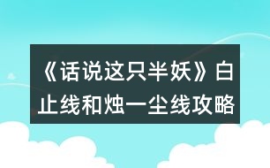 《話說(shuō)這只半妖》白止線和燭一塵線攻略