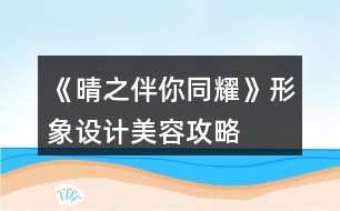 《晴之伴你同耀》形象設(shè)計美容攻略