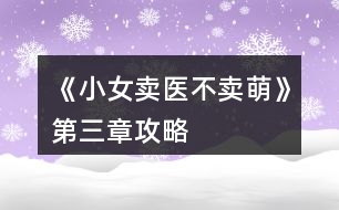 《小女賣(mài)醫(yī)不賣(mài)萌》第三章攻略