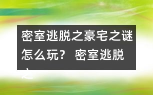 密室逃脫之豪宅之謎怎么玩？ 密室逃脫之豪宅之謎圖文攻略