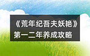 《荒年紀(jì)吾夫妖艷》第一、二年養(yǎng)成攻略