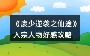 《廢少逆襲之仙途》入宗、人物好感攻略