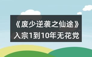《廢少逆襲之仙途》入宗1到10年無花黨攻略