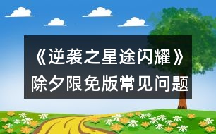 《逆襲之星途閃耀》除夕限免版常見問(wèn)題攻略