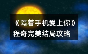 《隔著手機(jī)愛(ài)上你》程奇完美結(jié)局攻略